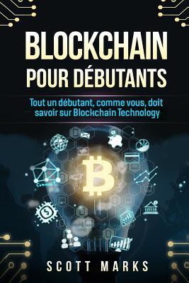Blockchain Pour Debutants: Tout Un Debutant, Comme Vous, Doit Savoir Sur Blockchain Technology (Blockchain Livre En Francais/French Edition)