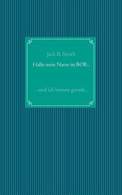 Hallo mein Name ist Bob ...: ... und ich brenne gerade ... (German Edition)