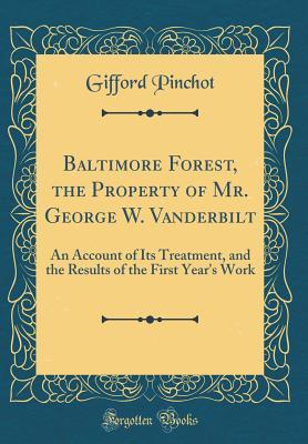 Baltimore Forest, the Property of Mr. George W. Vanderbilt: An Account of Its Treatment, and the Results of the First Year's Work (Classic Reprint)