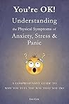 You're OK! Understanding the Physical Symptoms of Stress, Anxiety & Panic: A comprehensive guide to why you feel the way that you do