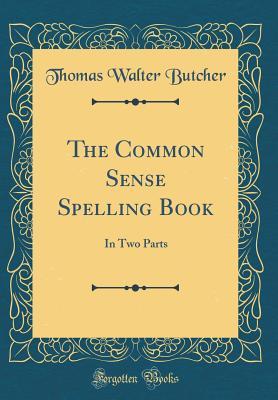 The Common Sense Spelling Book: In Two Parts (Classic Reprint)