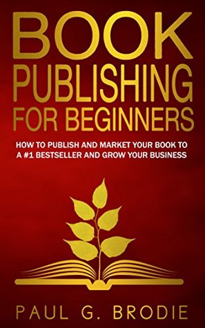 Book Publishing for Beginners: How to Publish and Market Your Book to a #1 Bestseller and Grow Your Business (Get Published System)