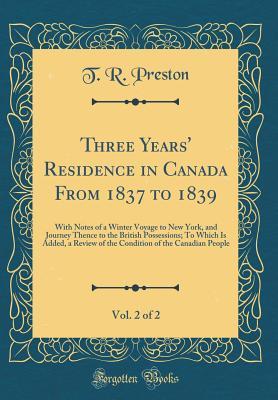 Three Years' Residence in Canada From 1837 to 1839, Vol. 2 of 2: With Notes of a Winter Voyage to New York, and Journey Thence to the British Possessions; To Which Is Added, a Review of the Condition