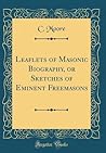 Leaflets of Masonic Biography, or Sketches of Eminent Freemasons