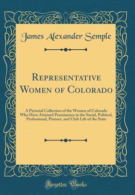 Representative Women of Colorado: A Pictorial Collection of the Women of Colorado Who Have Attained Prominence in the Social, Political, Professional, Pioneer, and Club Life of the State (Classic Repr