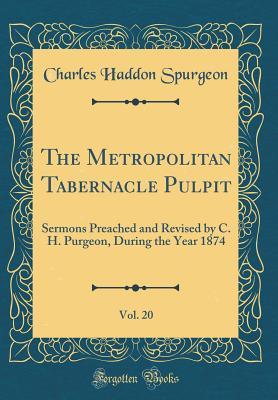 The Metropolitan Tabernacle Pulpit, Vol. 20: Sermons Preached and Revised by C. H. Purgeon, During the Year 1874 (Classic Reprint)