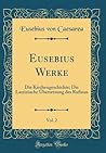 Eusebius Werke, Vol. 2: Die Kirchengeschichte; Die Lateinische Übersetzung des Rufinus (Classic Reprint) Eusebius Werke, Vol. 2: Die Kirchengeschichte; Die Lateinische Übersetzung des Rufinus (Classic Reprint)