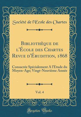 Bibliothèque de l'École des Chartes Revue d'Érudition, 1868, Vol. 4: Consacrée Spécialement A l'Étude du Moyen-Age; Vingt-Neuvième Année (Classic Reprint) (French Edition)