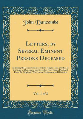 Letters, by Several Eminent Persons Deceased, Vol. 1 of 3: Including the Correspondence of John Hughes, Esq. (Author of the Siege of Damascus,) and Several of His Friends, Published From the Originals