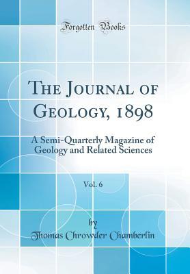The Journal of Geology, 1898, Vol. 6: A Semi-Quarterly Magazine of Geology and Related Sciences (Classic Reprint)