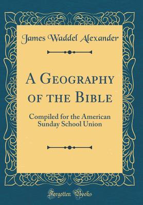 A Geography of the Bible: Compiled for the American Sunday School Union (Classic Reprint)
