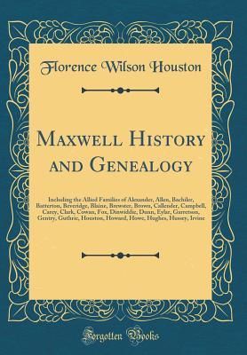 Maxwell History and Genealogy: Including the Allied Families of Alexander, Allen, Bachiler, Batterton, Beveridge, Blaine, Brewster, Brown, Callender, Campbell, Carey, Clark, Cowan, Fox, Dinwiddie, Dun