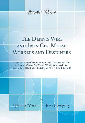 The Dennis Wire and Iron Co., Metal Workers and Designers: Manufacturers of Architectural and Ornamental Iron and Wire Work, Art Metal Work, Wire and Iron Specialties; Illustrated Catalogue No. 7; Jul
