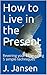 Live Free Live Now: Rewire Your Brain Using 5 Simple Techniques