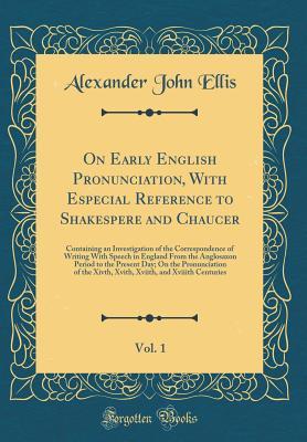 On Early English Pronunciation, With Especial Reference to Shakespere and Chaucer, Vol. 1: Containing an Investigation of the Correspondence of Writing With Speech in England From the Anglosaxon Perio