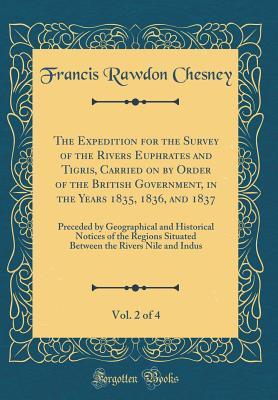 The Expedition for the Survey of the Rivers Euphrates and Tigris, Carried on by Order of the British Government, in the Years 1835, 1836, and 1837, Vol. 2 of 4: Preceded by Geographical and Historical