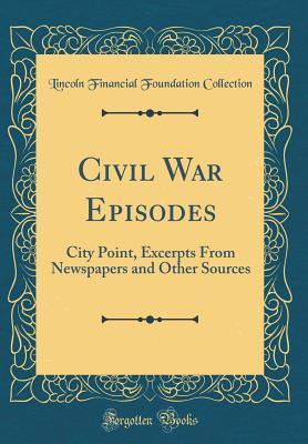 Civil War Episodes: City Point, Excerpts From Newspapers and Other Sources (Classic Reprint)