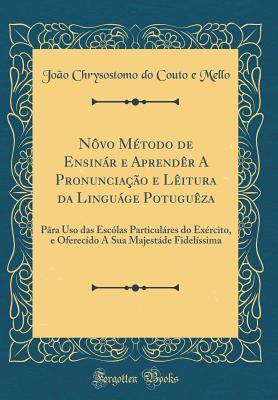 Nôvo Método de Ensinár e Aprendêr A Pronunciação e Lêitura da Linguág?e Potuguêza: Pâra Uso das Escólas Particuláres do Exército, e Oferecído A Sua Majestáde Fidelíssima (Classic Reprint)