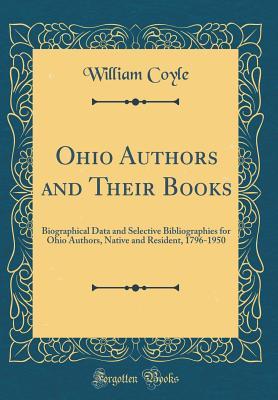 Ohio Authors and Their Books: Biographical Data and Selective Bibliographies for Ohio Authors, Native and Resident, 1796-1950 (Classic Reprint)
