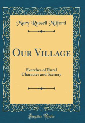 Our Village: Sketches of Rural Character and Scenery