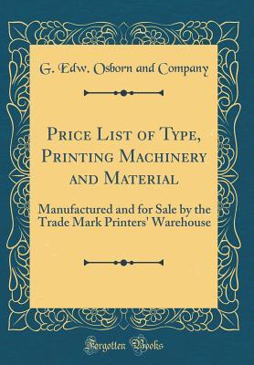 Price List of Type, Printing Machinery and Material: Manufactured and for Sale by the Trade Mark Printers' Warehouse (Classic Reprint)