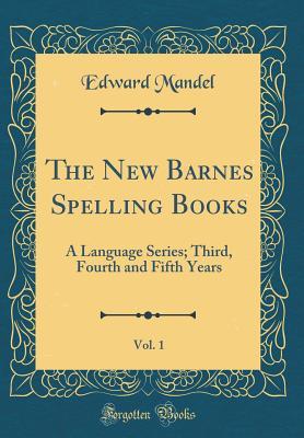The New Barnes Spelling Books, Vol. 1: A Language Series; Third, Fourth and Fifth Years (Classic Reprint)