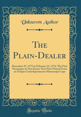 The Plain-Dealer: December 25, 1775 to February 12, 1776; The First Newspaper in New Jersey; Now First Printed From an Unique Contemporaneous Manuscript Copy (Classic Reprint)
