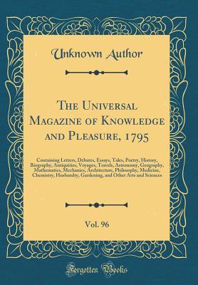 The Universal Magazine of Knowledge and Pleasure, 1795, Vol. 96: Containing Letters, Debates, Essays, Tales, Poetry, History, Biography, Antiquities, Voyages, Travels, Astronomy, Geography, Mathematic