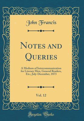 Notes and Queries, Vol. 12: A Medium of Intercommunication for Literary Men, General Readers, Etc.; July-December, 1873 (Classic Reprint)