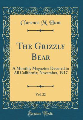 The Grizzly Bear, Vol. 22: A Monthly Magazine Devoted to All California; November, 1917 (Classic Reprint)