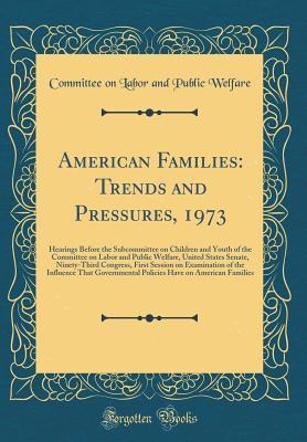 American Families: Trends and Pressures, 1973: Hearings Before the Subcommittee on Children and Youth of the Committee on Labor and Public Welfare, ... Examination of the Influence That Governmenta