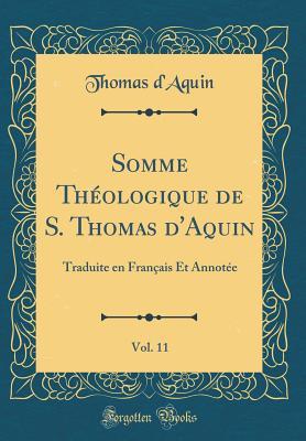 Somme Th�ologique de S. Thomas d'Aquin, Vol. 11: Traduite En Fran�ais Et Annot�e (Classic Reprint)