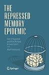 The Repressed Memory Epidemic: How It Happened and What We Need to Learn from It The Repressed Memory Epidemic: How It Happened and What We Need to Learn from It