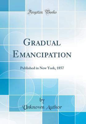 Gradual Emancipation: Published in New York, 1857 (Classic Reprint)