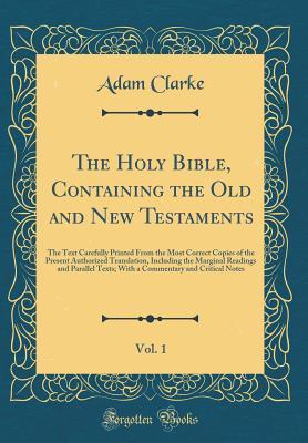 The Holy Bible, Containing the Old and New Testaments, Vol. 1: The Text Carefully Printed from the Most Correct Copies of the Present Authorized Translation, Including the Marginal Readings and Parallel Texts; With a Commentary and Critical Notes