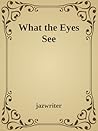 What the Eyes See by jazwriter