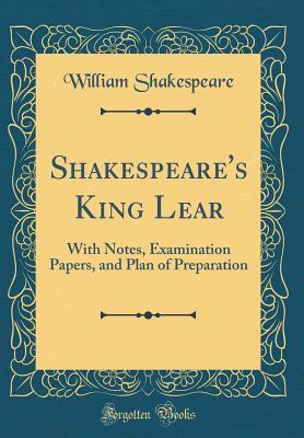 Shakespeare's King Lear: With Notes, Examination Papers, and Plan of Preparation