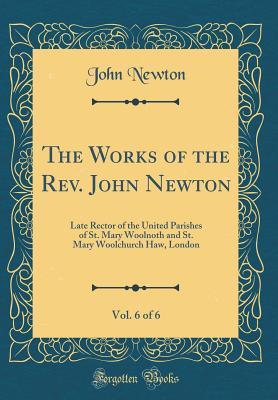 The Works of the Rev. John Newton, Vol. 6 of 6: Late Rector of the United Parishes of St. Mary Woolnoth and St. Mary Woolchurch Haw, London (Classic Reprint)