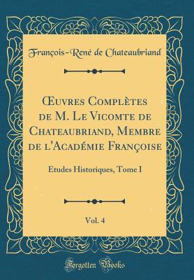 Œuvres Complètes de M. Le Vicomte de Chateaubriand, Membre de l'Académie Françoise, Vol. 4: Études Historiques, Tome I (Classic Reprint) (French Edition)