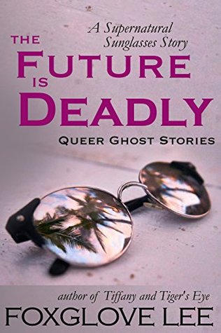 The Future is Deadly: A Supernatural Sunglasses Story (Queer Ghost Stories)
