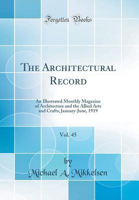 The Architectural Record, Vol. 45: An Illustrated Monthly Magazine of Architecture and the Allied Arts and Crafts; January-June, 1919 (Classic Reprint)