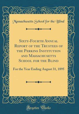 Sixty-Fourth Annual Report of the Trustees of the Perkins Institution and Massachusetts School for the Blind: For the Year Ending August 31, 1895 (Classic Reprint)