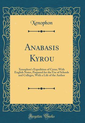 Anabasis Kyrou: Xenophon's Expedition of Cyrus; With English Notes, Prepared for the Use of Schools and Colleges, With a Life of the Author (Classic Reprint)