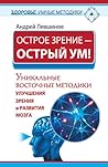 Острое зрение – острый ум! Уникальные восточные методики улучшения зрения и развития мозга Острое зрение – острый ум! Уникальные восточные методики улучшения зрения и развития мозга