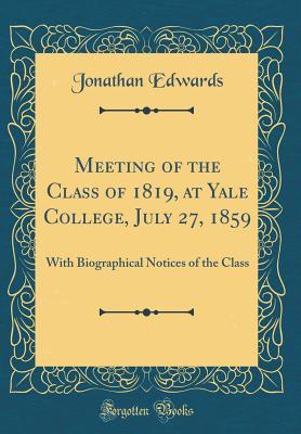 Meeting of the Class of 1819, at Yale College, July 27, 1859: With Biographical Notices of the Class (Classic Reprint)