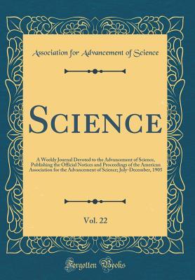 Science, Vol. 22: A Weekly Journal Devoted to the Advancement of Science, Publishing the Official Notices and Proceedings of the American Association ... July-December, 1905 (Classic Reprint)