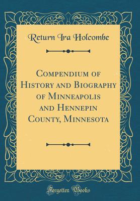 Compendium of History and Biography of Minneapolis and Hennepin County, Minnesota (Classic Reprint)