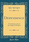 Dependence: Or the Insecurity of the Anglican Position (Classic Reprint) Dependence: Or the Insecurity of the Anglican Position (Classic Reprint)