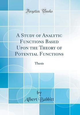 A Study of Analytic Functions Based Upon the Theory of Potential Functions: Thesis (Classic Reprint)