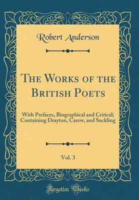 The Works of the British Poets, Vol. 3: With Prefaces, Biographical and Critical; Containing Drayton, Carew, and Suckling (Classic Reprint)